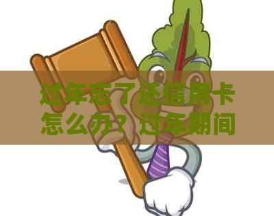 过年忘了还信用卡怎么办？过年期间忘记还信用卡了会有影响吗？