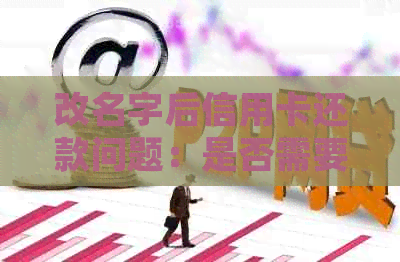 改名字后信用卡还款问题：是否需要还清？如何处理？