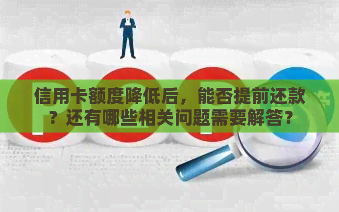 信用卡额度降低后，能否提前还款？还有哪些相关问题需要解答？