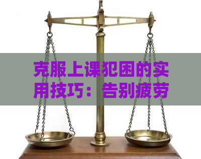 克服上课犯困的实用技巧：告别疲劳，提高学效率