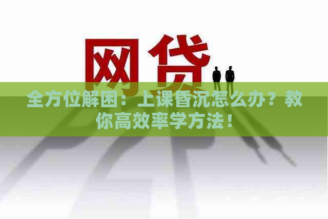 全方位解困：上课昏沉怎么办？教你高效率学方法！