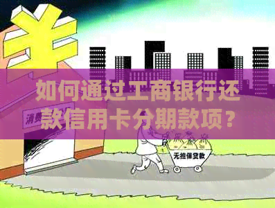 如何通过工商银行还款信用卡分期款项？了解详细步骤和注意事项