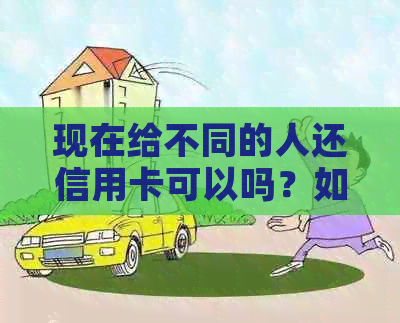 现在给不同的人还信用卡可以吗？如何操作？