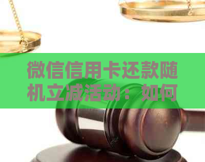 微信信用卡还款随机立减活动：如何参与、优金额、使用条件等一网打尽