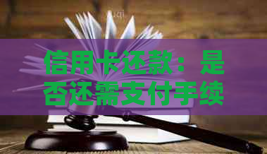 信用卡还款：是否还需支付手续费？如何避免额外费用？