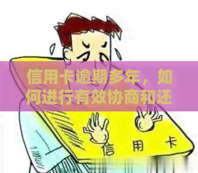 信用卡逾期多年，如何进行有效协商和还款？