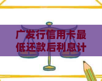 广发行信用卡更低还款后利息计算与收取方式详解，助您更好地管理财务