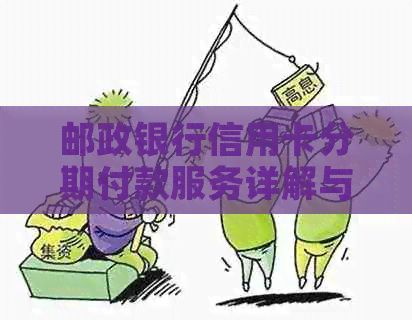 邮政银行信用卡分期付款服务详解与操作指南