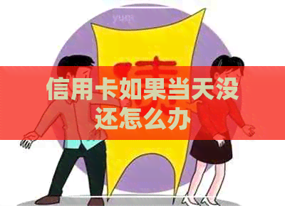 信用卡如果当天没还怎么办