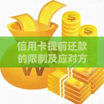 信用卡提前还款的限制及应对方法是什么？