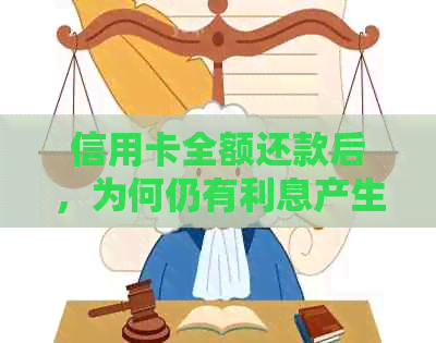 信用卡全额还款后，为何仍有利息产生？解答疑惑并提供影响因素分析