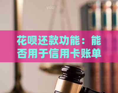 花呗还款功能：能否用于信用卡账单的偿还？详细解答与注意事项