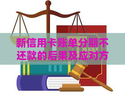 新信用卡账单分期不还款的后果及应对方法，不再上当受骗！