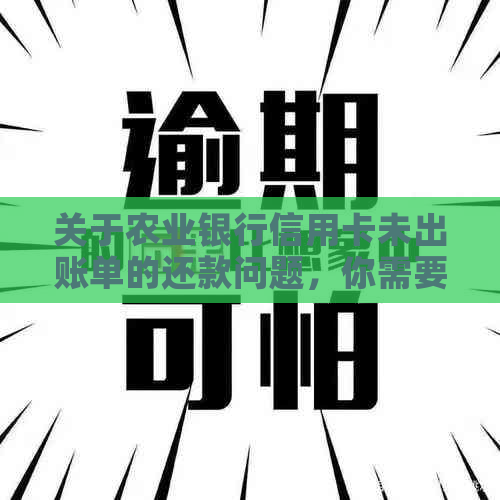 关于农业银行信用卡未出账单的还款问题，你需要注意这些事项