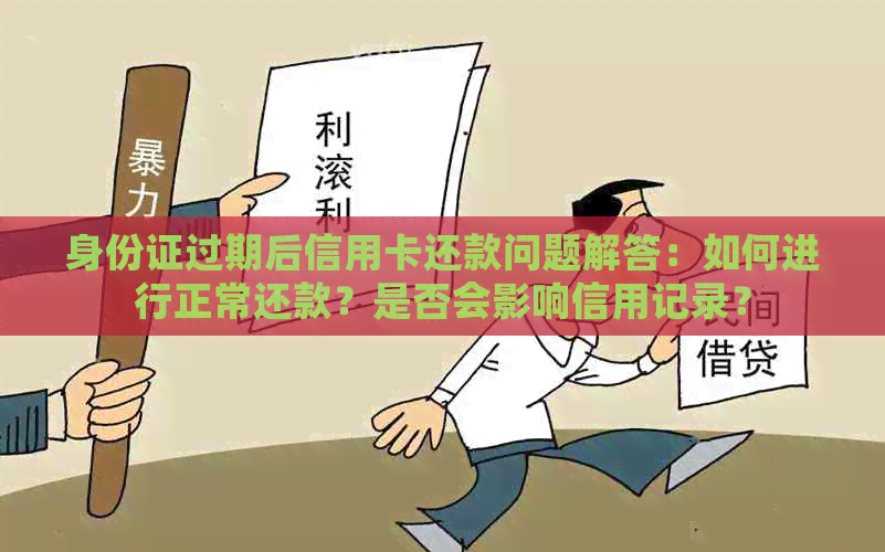 身份证过期后信用卡还款问题解答：如何进行正常还款？是否会影响信用记录？