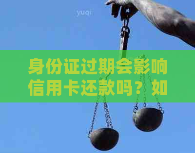 身份证过期会影响信用卡还款吗？如何解决信用卡还款问题？