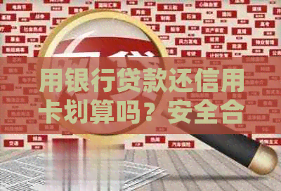 用银行贷款还信用卡划算吗？安全合规吗？