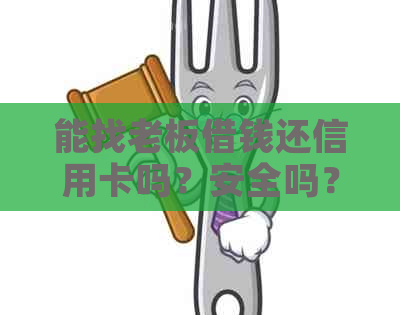 能找老板借钱还信用卡吗？安全吗？如何操作？