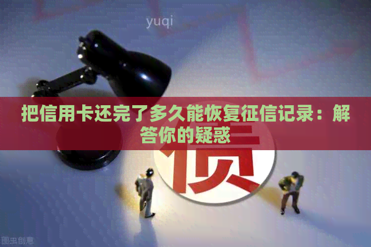 把信用卡还完了多久能恢复记录：解答你的疑惑