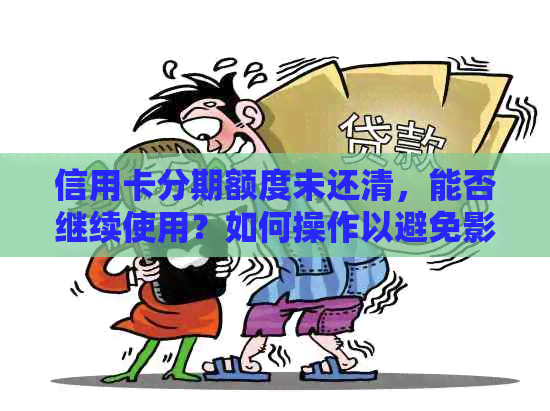 信用卡分期额度未还清，能否继续使用？如何操作以避免影响信用？