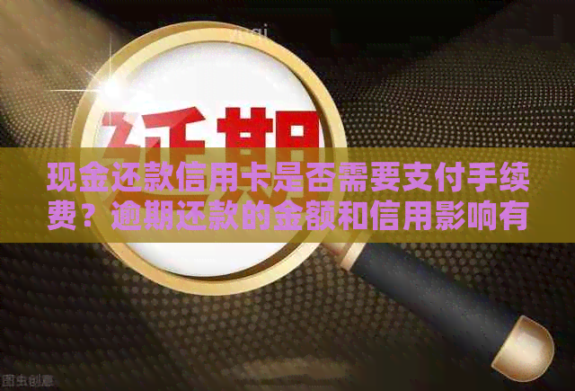 现金还款信用卡是否需要支付手续费？逾期还款的金额和信用影响有哪些？