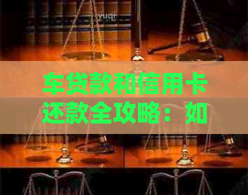 车贷款和信用卡还款全攻略：如何制定还款计划，有效避免逾期和利息支出