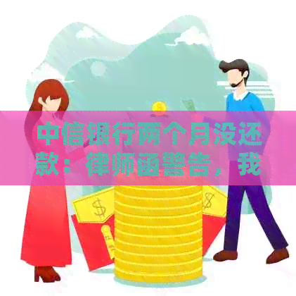 中信银行两个月没还款：律师函警告，我该如何应对？