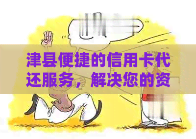 津县便捷的信用卡代还服务，解决您的资金需求问题