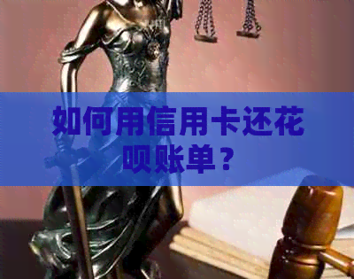 如何用信用卡还花呗账单？