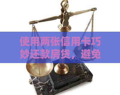 使用两张信用卡巧妙还款房贷，避免逾期与罚息，可行吗？