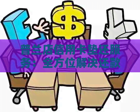 普兰店信用卡垫还服务：全方位解决还款难题，助您轻松管理信用卡账单