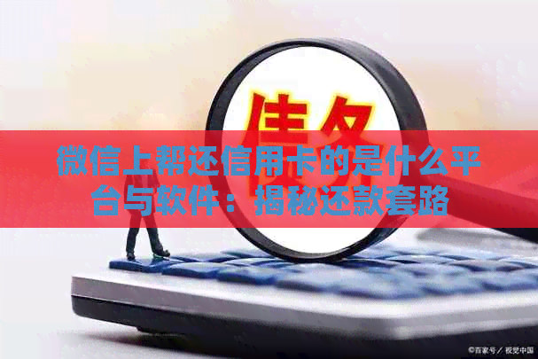 微信上帮还信用卡的是什么平台与软件：揭秘还款套路