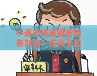 小通币咚逾期后能否取现？信用卡和贷款相关问题解答