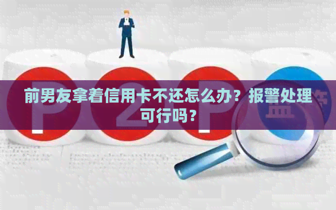 前男友拿着信用卡不还怎么办？报警处理可行吗？