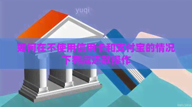 如何在不使用信用卡和支付宝的情况下完成还款操作