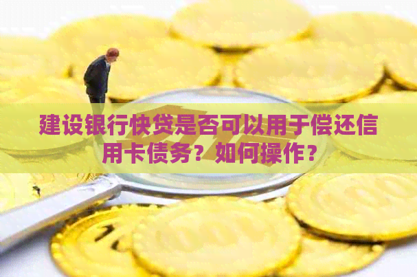 建设银行快贷是否可以用于偿还信用卡债务？如何操作？