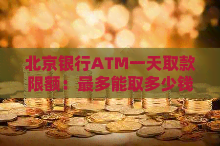 北京银行ATM一天取款限额：最多能取多少钱？