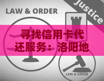 寻找信用卡代还服务：洛阳地区全方位指南，解决用户还款难题