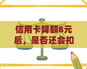 信用卡降额8元后，是否还会扣除年费？如何避免不必要的费用？