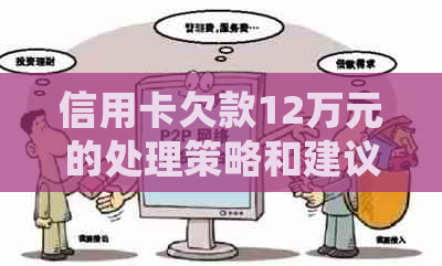 信用卡欠款12万元的处理策略和建议，包括还款计划、利息计算及逾期后果解析