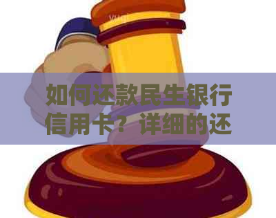 如何还款民生银行信用卡？详细的还款方式和注意事项