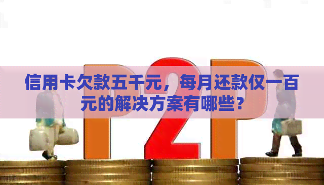 信用卡欠款五千元，每月还款仅一百元的解决方案有哪些？