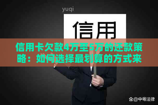 信用卡欠款4万至5万的还款策略：如何选择最划算的方式来偿还债务