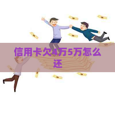 信用卡欠4万5万怎么还