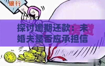 探讨逾期还款：未婚夫是否应承担信用卡责任？