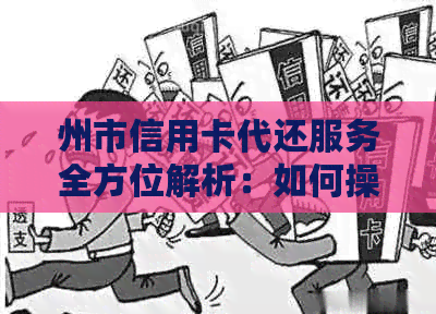 州市信用卡代还服务全方位解析：如何操作、费用、时间等详细问题解答