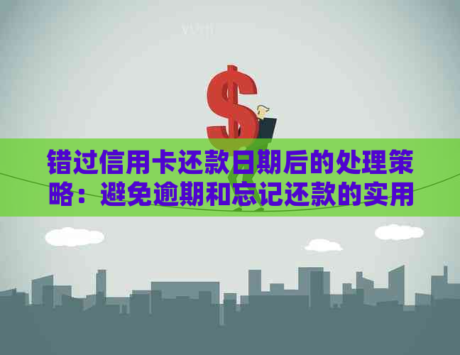 错过信用卡还款日期后的处理策略：避免逾期和忘记还款的实用指南