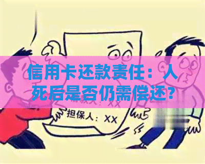 信用卡还款责任：人死后是否仍需偿还？现在是什么情况？