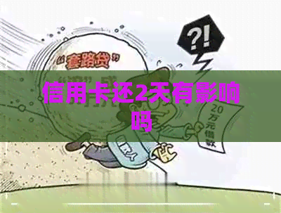 信用卡还2天有影响吗