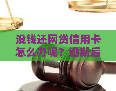 没钱还网贷信用卡怎么办呢？逾期后如何解决？